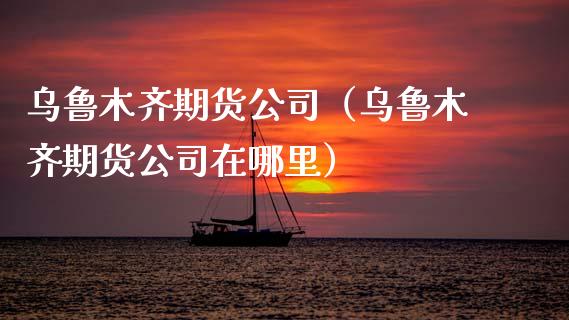 期货公司（期货公司在哪里）