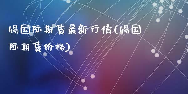 锡国际期货最新行情(锡国际期货价格)
