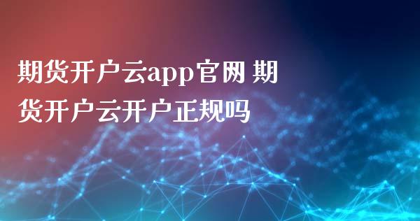 期货开户云app 期货开户云开户正规吗