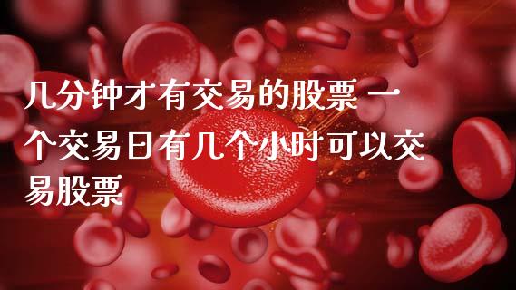 几分钟才有交易的股票 一个交易日有几个小时可以交易股票