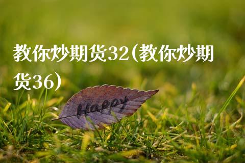 教你炒期货32(教你炒期货36)