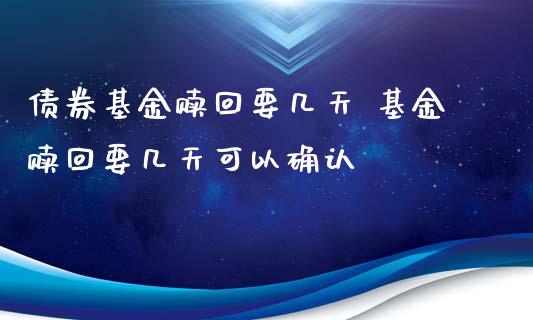债券基金赎回要几天 基金赎回要几天可以确认