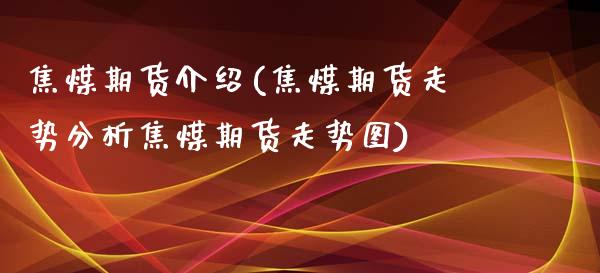 焦煤期货介绍(焦煤期货走势分析焦煤期货走势图)