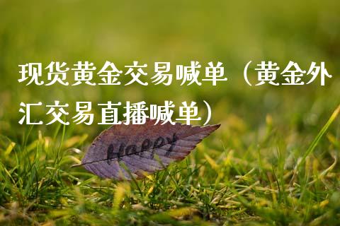 现货黄金交易喊单（黄金外汇交易直播喊单）