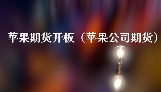 苹果期货开板（苹果公司期货）