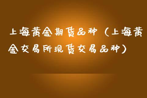 上海黄金期货品种（上海黄金交易所现货交易品种）