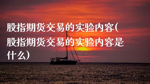 股指期货交易的实验内容(股指期货交易的实验内容是什么)