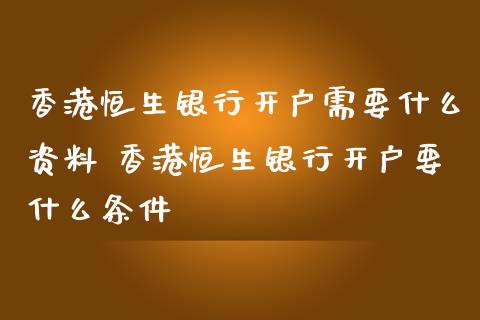 香港恒生银行开户需要什么资料 香港恒生银行开户要什么条件