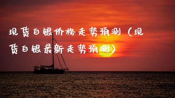 现货白银价格走势预测（现货白银最新走势预测）