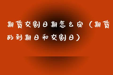 期货交割日期怎么定（期货的到期日和交割日）