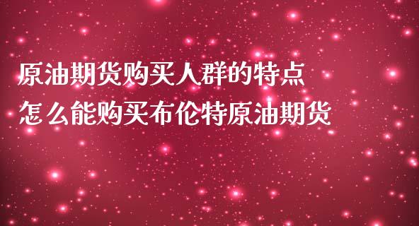 原油期货购买人群的特点 怎么能购买布伦特原油期货