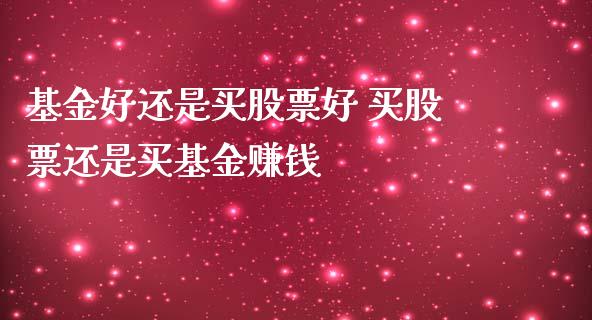 基金好还是买股票好 买股票还是买基金赚钱