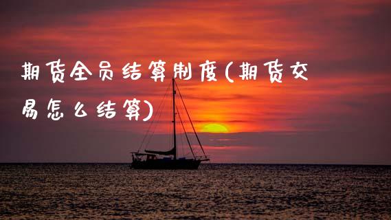 期货全员结算制度(期货交易怎么结算)