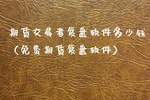 期货交易者复盘软件多少钱（免费期货复盘软件）
