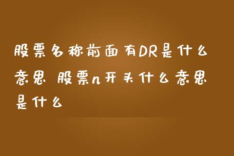 股票名称前面有DR是什么意思 股票n开头什么意思是什么