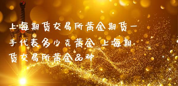 上海期货交易所黄金期货一手代表多少克黄金 上海期货交易所黄金品种