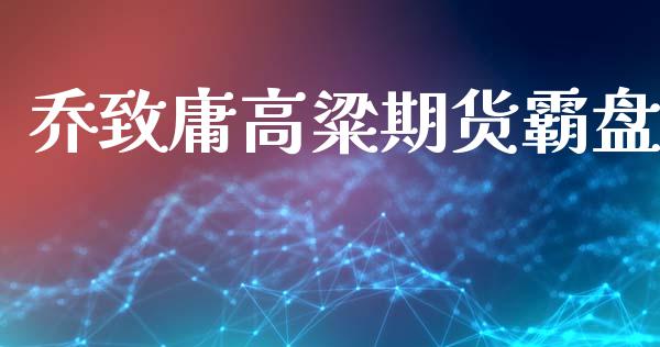 乔致庸高粱期货霸盘