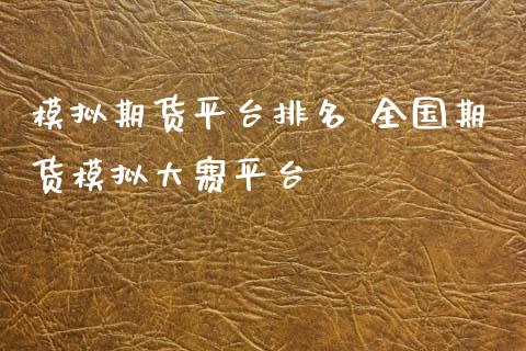 模拟期货平台排名 全国期货模拟大赛平台