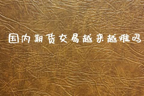 国内期货交易越来越难吗