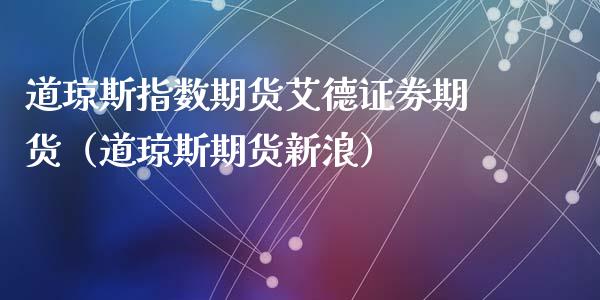 道琼斯指数期货艾德证券期货（道琼斯期货新浪）