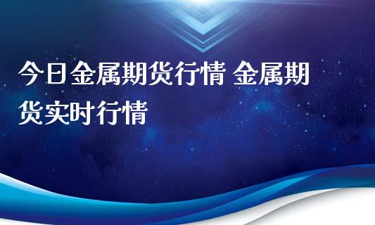 今日金属期货行情 金属期货实时行情