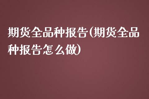 期货全品种报告(期货全品种报告怎么做)