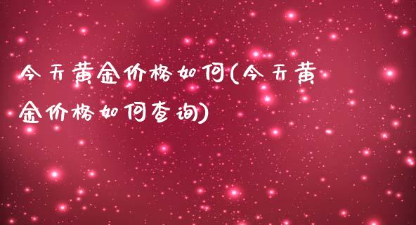 今天黄金价格如何(今天黄金价格如何查询)