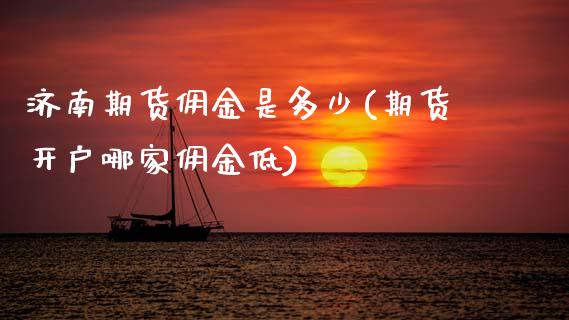 济南期货佣金是多少(期货开户哪家佣金低)