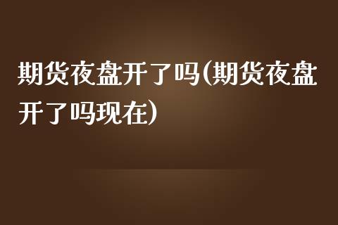期货夜盘开了吗(期货夜盘开了吗现在)