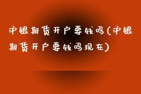 沪银期货开户要钱吗(沪银期货开户要钱吗现在)