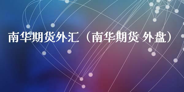 南华期货外汇（南华期货 外盘）