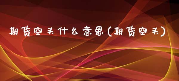期货空头什么意思(期货空头)
