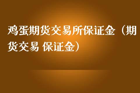 鸡蛋期货交易所保证金（期货交易 保证金）