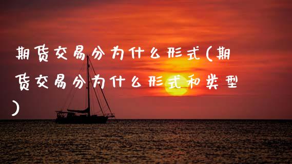期货交易分为什么形式(期货交易分为什么形式和类型)