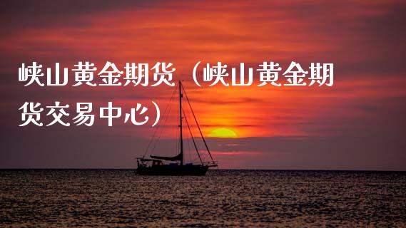 峡山黄金期货（峡山黄金期货交易中心）