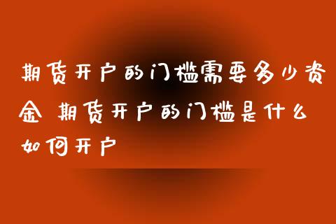 期货开户的门槛需要多少资金 期货开户的门槛是什么如何开户