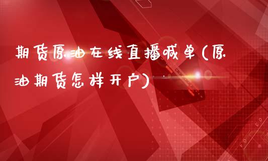 期货原油在线直播喊单(原油期货怎样开户)
