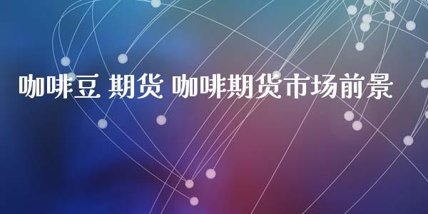 咖啡豆 期货 咖啡期货市场前景