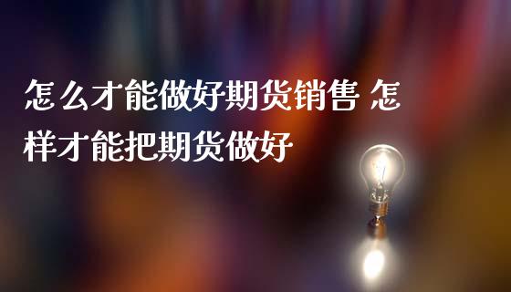 怎么才能做好期货销售 怎样才能把期货做好