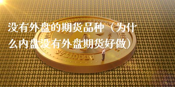 没有外盘的期货品种（为什么内盘没有外盘期货好做）