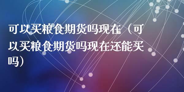 可以买粮食期货吗现在（可以买粮食期货吗现在还能买吗）