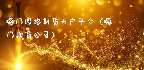 海门股指期货开户平台（海门期货公司）