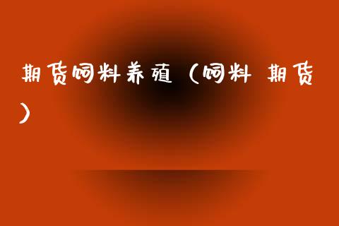 期货饲料养殖（饲料 期货）