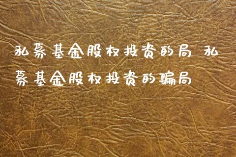 私募基金股权投资的局 私募基金股权投资的