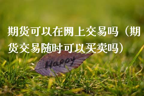 期货可以在网上交易吗（期货交易随时可以买卖吗）