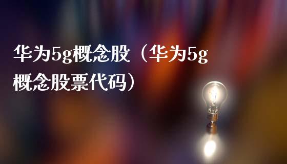 华为5g概念股（华为5g概念股票代码）