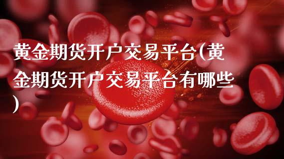 黄金期货开户交易平台(黄金期货开户交易平台有哪些)