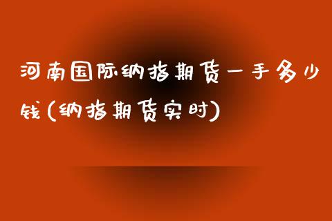 河南国际纳指期货一手多少钱(纳指期货实时)