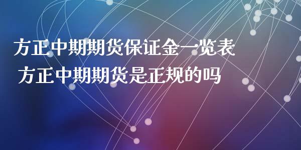 方正中期期货保证金一览表 方正中期期货是正规的吗