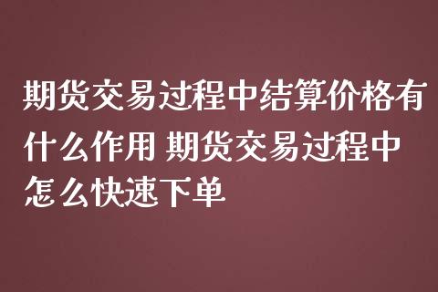 期货交易过程中结算价格有什么作用 期货交易过程中怎么快速下单